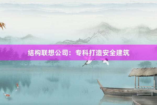 结构联想公司：专科打造安全建筑