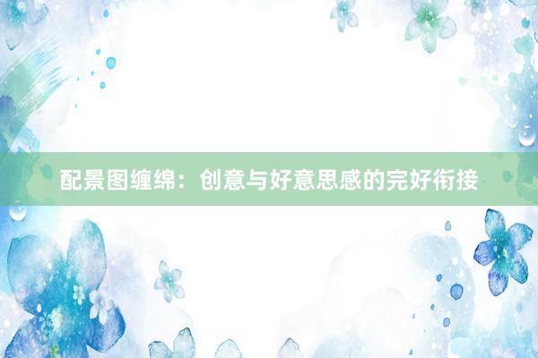 配景图缠绵：创意与好意思感的完好衔接