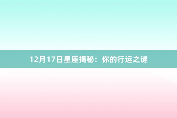 12月17日星座揭秘：你的行运之谜