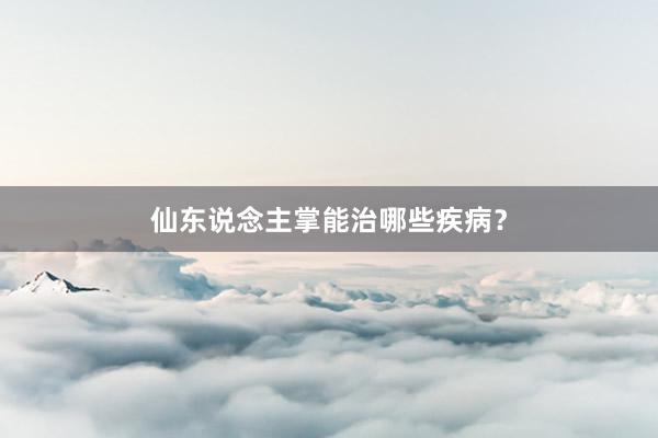 仙东说念主掌能治哪些疾病？